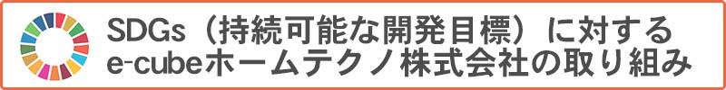 SDGｓに対するe-cubeホームテクノ株式会社の取り組み