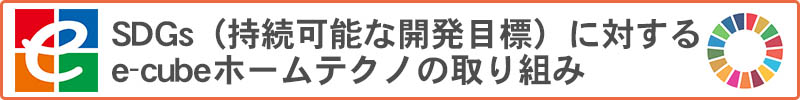 SDGsに対するe-cubeホームテクノの取り組み